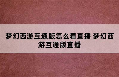 梦幻西游互通版怎么看直播 梦幻西游互通版直播